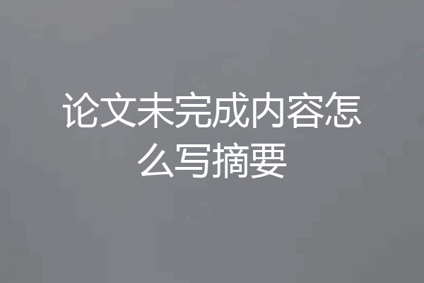 论文未完成内容怎么写摘要
