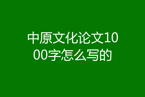 中原文化论文1000字怎么写的