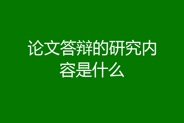 论文答辩的研究内容是什么