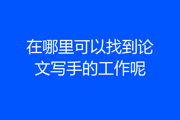 在哪里可以找到论文写手的工作呢