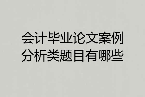 会计毕业论文案例分析类题目有哪些