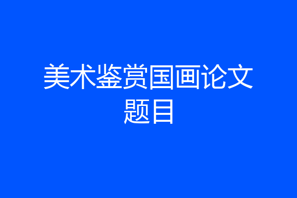 美术鉴赏国画论文题目