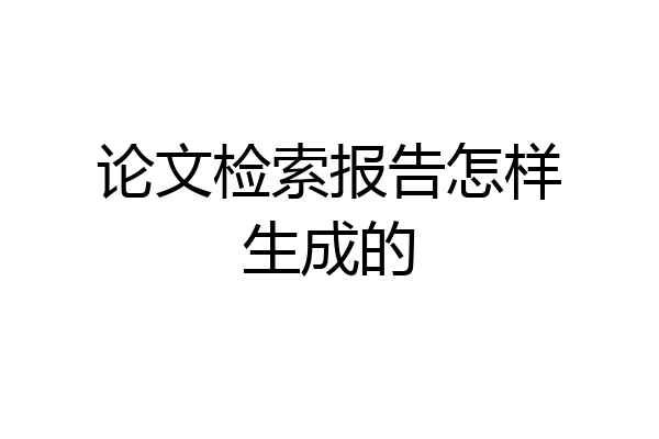 论文检索报告怎样生成的