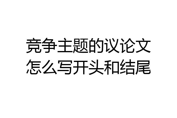 竞争主题的议论文怎么写开头和结尾