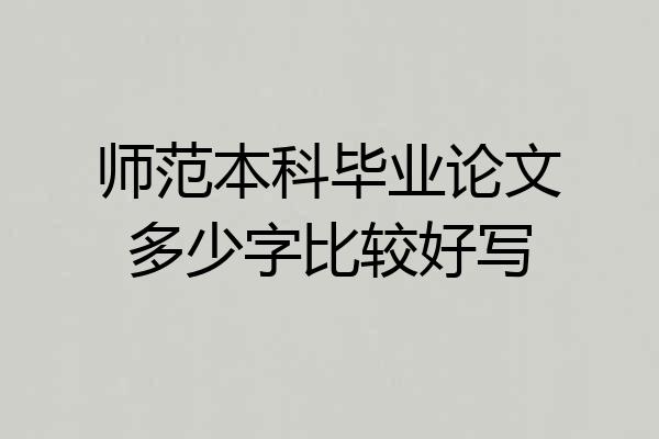 师范本科毕业论文多少字比较好写