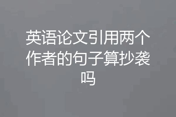 英语论文引用两个作者的句子算抄袭吗