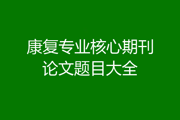 康复专业核心期刊论文题目大全