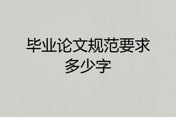 毕业论文规范要求多少字