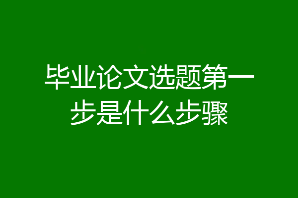 毕业论文选题第一步是什么步骤
