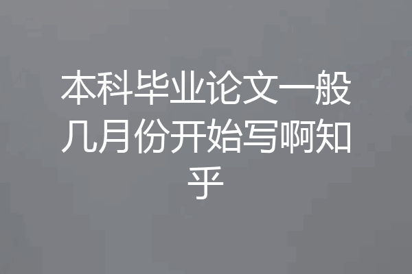 本科毕业论文一般几月份开始写啊知乎