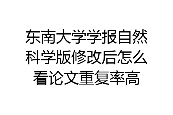 东南大学学报自然科学版修改后怎么看论文重复率高