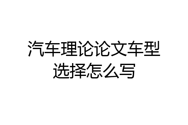 汽车理论论文车型选择怎么写