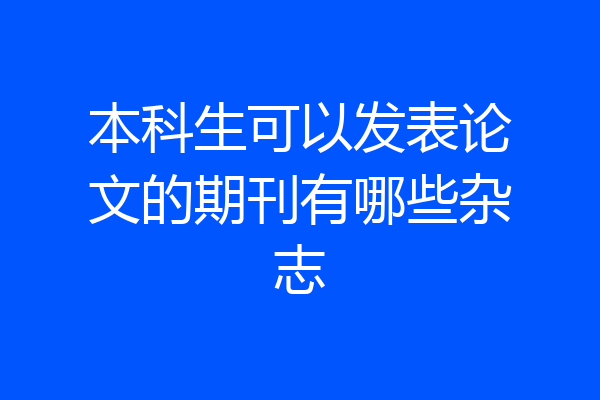 本科生可以发表论文的期刊有哪些杂志