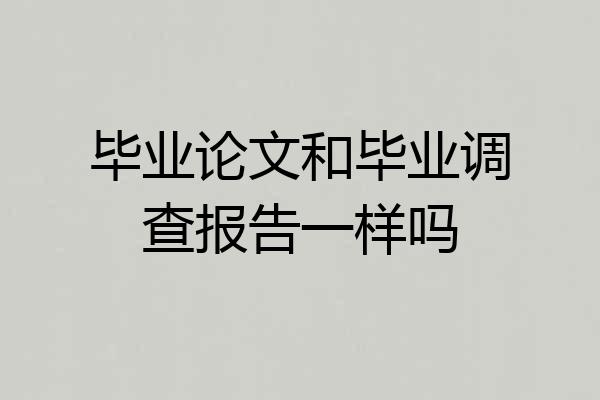 毕业论文和毕业调查报告一样吗
