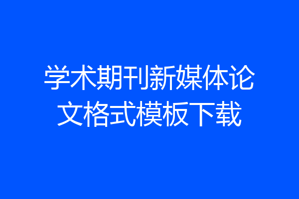 学术期刊新媒体论文格式模板下载