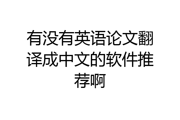 有没有英语论文翻译成中文的软件推荐啊