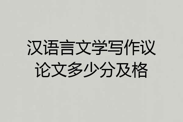 汉语言文学写作议论文多少分及格