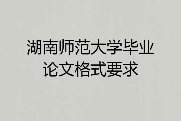 湖南师范大学毕业论文格式要求