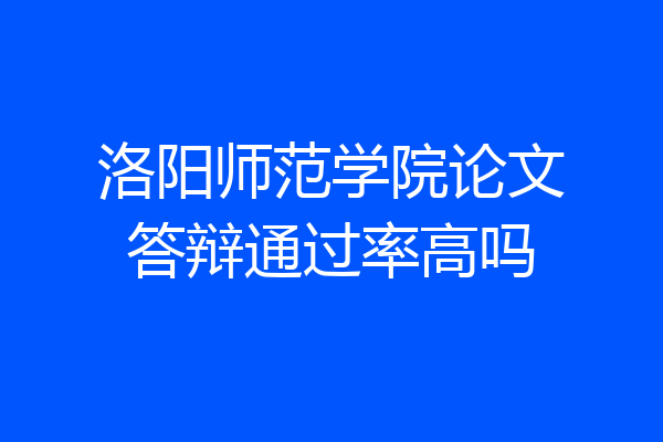 洛阳师范学院论文答辩通过率高吗