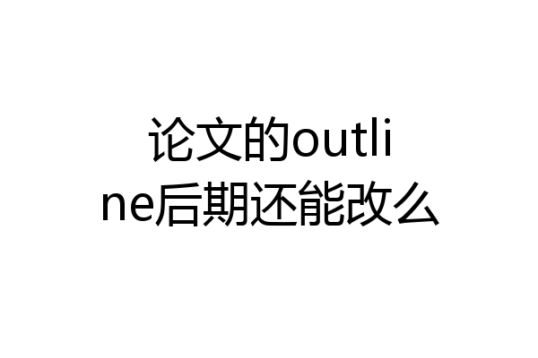 论文的outline后期还能改么