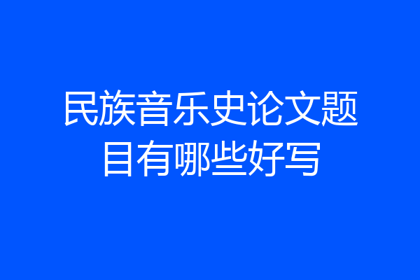 民族音乐史论文题目有哪些好写