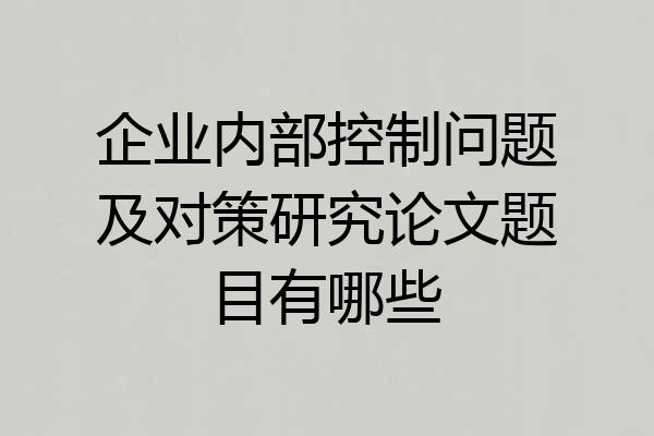 企业内部控制问题及对策研究论文题目有哪些