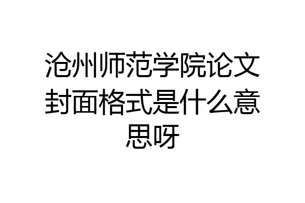 沧州师范学院论文封面格式是什么意思呀