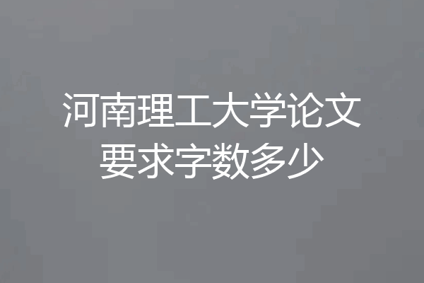 河南理工大学论文要求字数多少