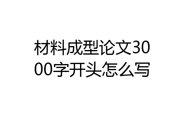材料成型论文3000字开头怎么写