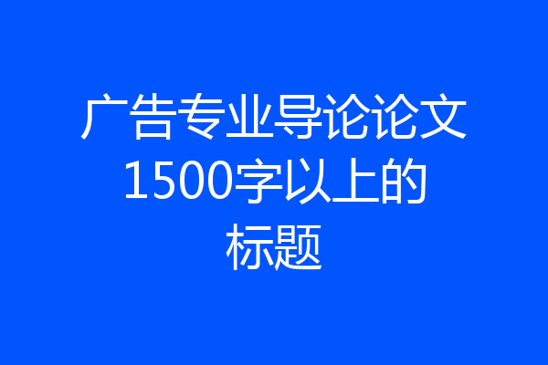广告专业导论论文1500字以上的标题