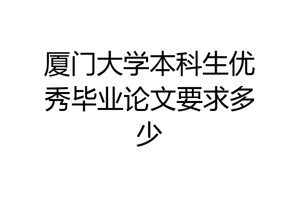 厦门大学本科生优秀毕业论文要求多少