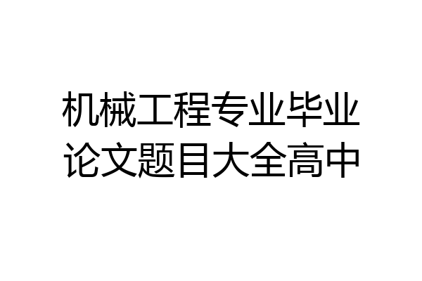 机械工程专业毕业论文题目大全高中