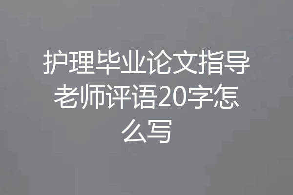 护理毕业论文指导老师评语20字怎么写