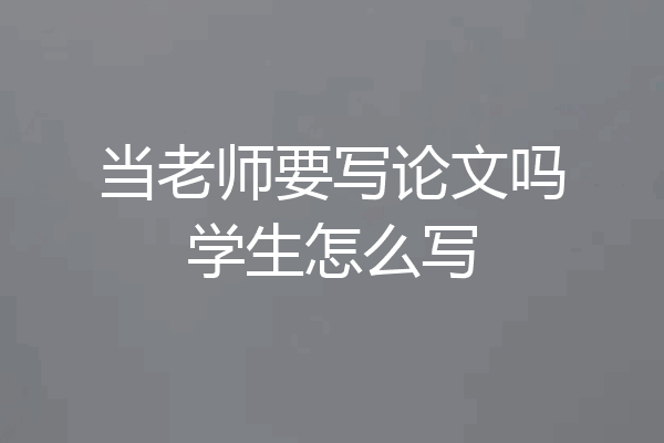 当老师要写论文吗学生怎么写