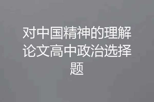 对中国精神的理解论文高中政治选择题