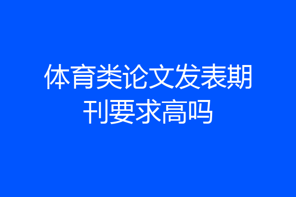 体育类论文发表期刊要求高吗
