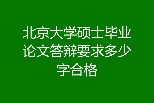 北京大学硕士毕业论文答辩要求多少字合格