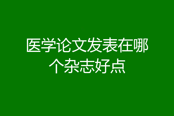 医学论文发表在哪个杂志好点