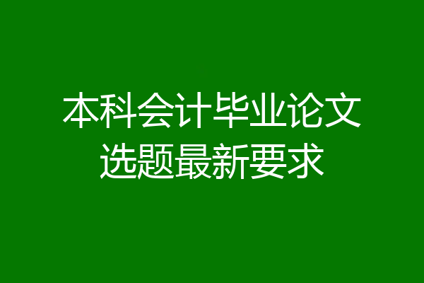 本科会计毕业论文选题最新要求