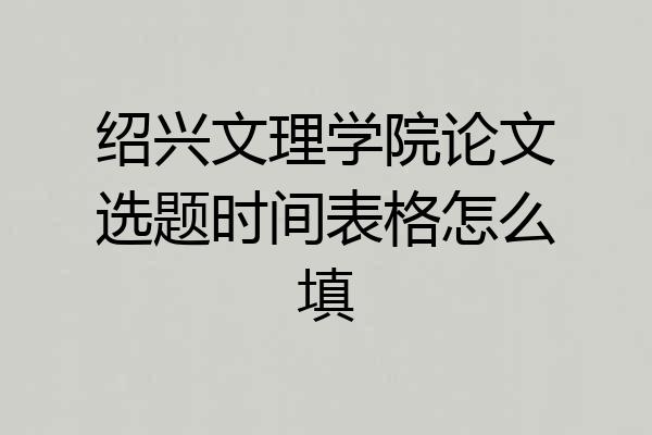 绍兴文理学院论文选题时间表格怎么填
