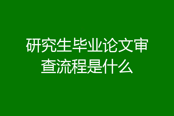研究生毕业论文审查流程是什么