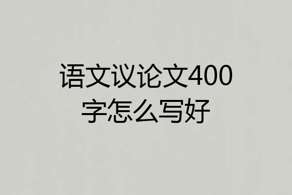 语文议论文400字怎么写好