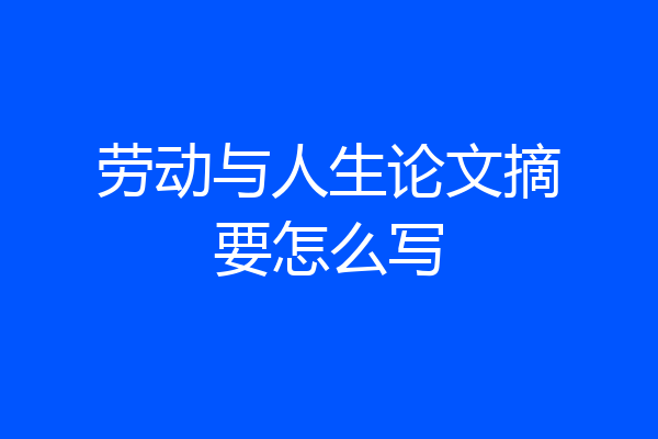 劳动与人生论文摘要怎么写