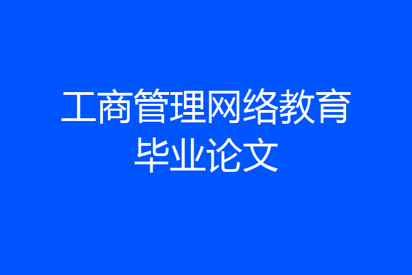 工商管理网络教育毕业论文