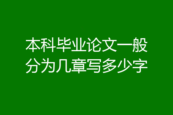 本科毕业论文一般分为几章写多少字