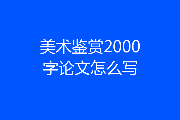 美术鉴赏2000字论文怎么写