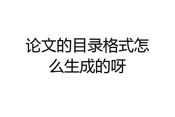 论文的目录格式怎么生成的呀