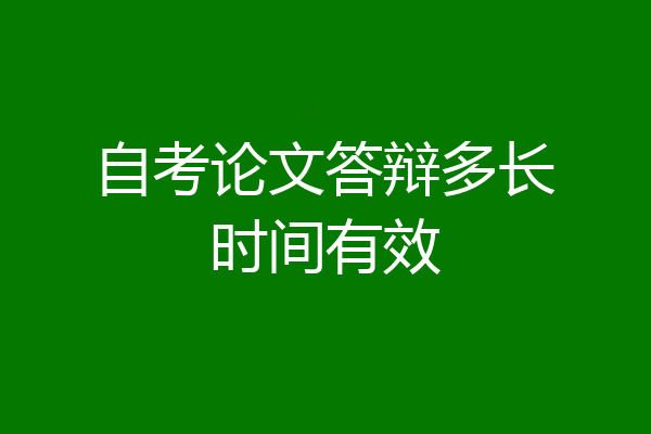 自考论文答辩多长时间有效