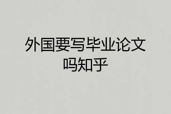 外国要写毕业论文吗知乎