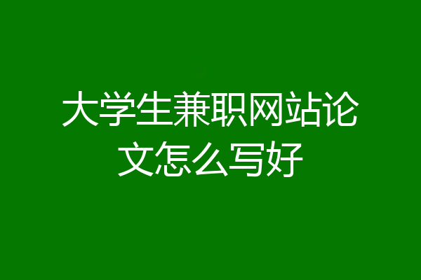大学生兼职网站论文怎么写好